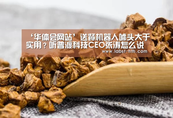 ‘华体会网站’送餐机器人噱头大于实用?听普渡科技CEO张涛怎么说(图2) 华体会